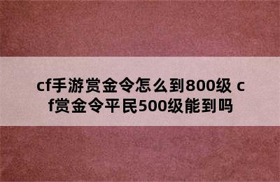 cf手游赏金令怎么到800级 cf赏金令平民500级能到吗